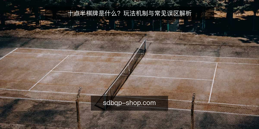 十点半棋牌是什么？玩法机制与常见误区解析 — 玩家常遇的困惑：十点半棋牌到底怎么玩 配图