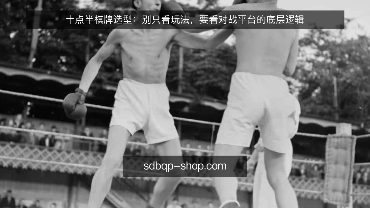 十点半棋牌选型:别只看玩法,要看对战平台的底层逻辑