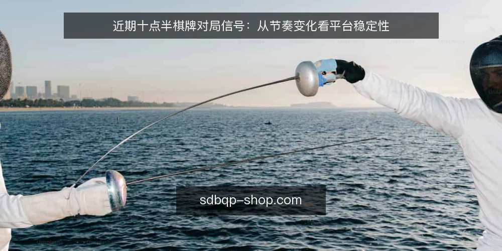 近期十点半棋牌对局信号:从节奏变化看平台稳定性 — 值得关注的信号 配图