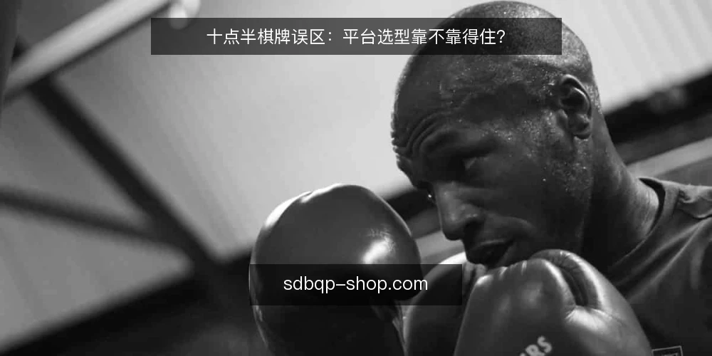 十点半棋牌误区：平台选型靠不靠得住？ — 引言：平台选型误区从何而来 配图