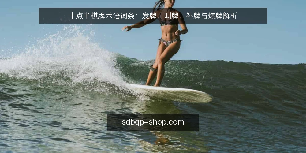 十点半棋牌术语词条：发牌、叫牌、补牌与爆牌解析 — 十点半棋牌中的发牌术语指什么？ 配图