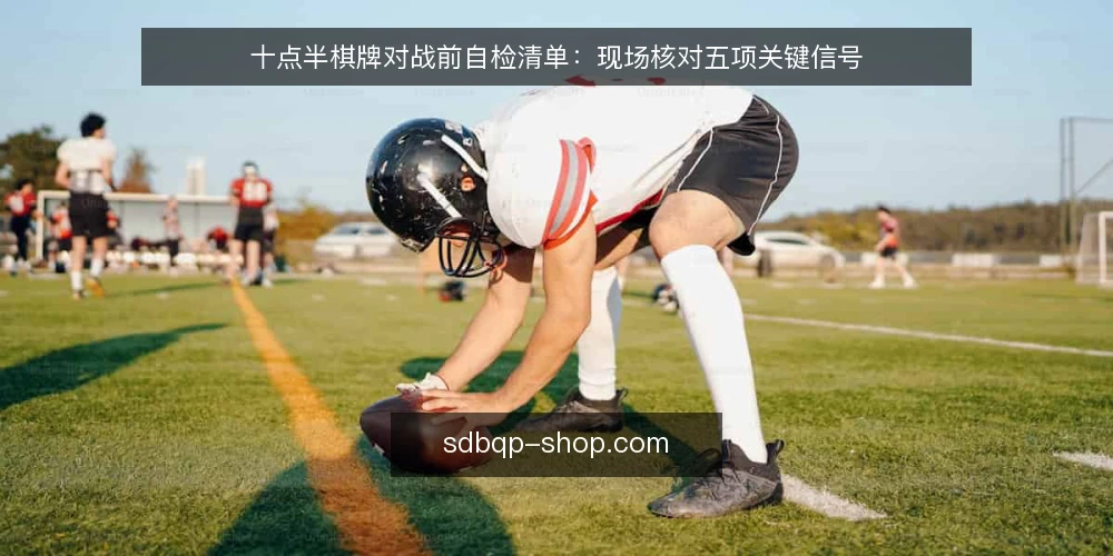 十点半棋牌对战前自检清单:现场核对五项关键信号 — 信号一:开局节奏与发牌规律 配图