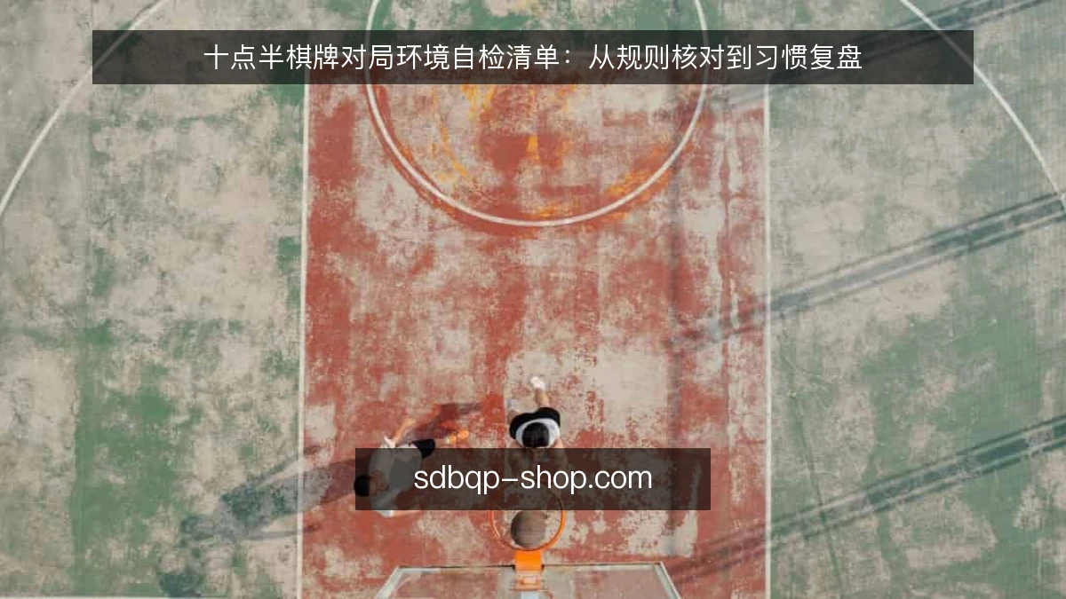 十点半棋牌对局环境自检清单：从规则核对到习惯复盘