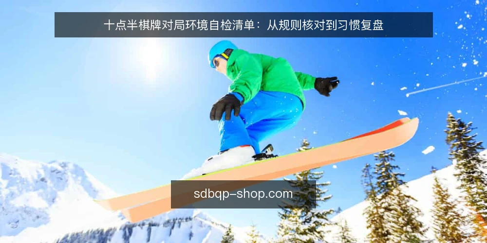 十点半棋牌对局环境自检清单：从规则核对到习惯复盘 — 为何现在需要一次对局环境自检 配图